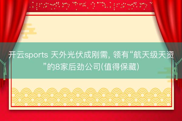 开云sports 天外光伏成刚需, 领有“航天级天资”的8家后劲公司(值得保藏)