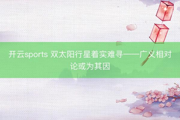 开云sports 双太阳行星着实难寻——广义相对论或为其因