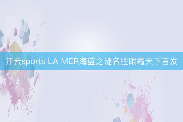 开云sports LA MER海蓝之谜名胜眼霜天下首发