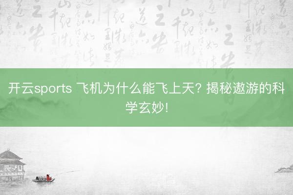 开云sports 飞机为什么能飞上天? 揭秘遨游的科学玄妙!