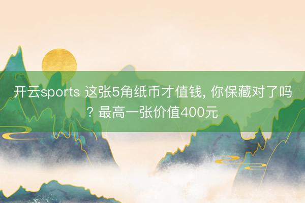 开云sports 这张5角纸币才值钱, 你保藏对了吗? 最高一张价值400元