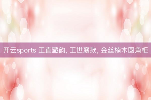 开云sports 正直藏韵, 王世襄款, 金丝楠木圆角柜