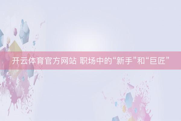 开云体育官方网站 职场中的“新手”和“巨匠”
