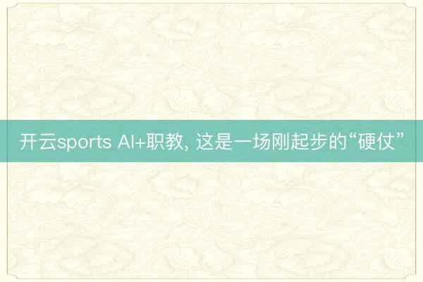 开云sports AI+职教, 这是一场刚起步的“硬仗”
