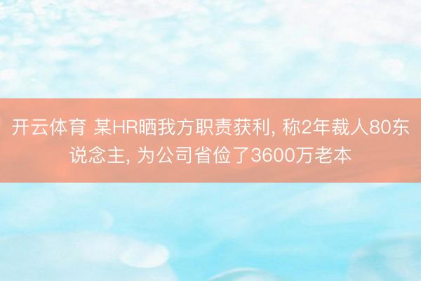 开云体育 某HR晒我方职责获利, 称2年裁人80东说念主, 为公司省俭了3600万老本