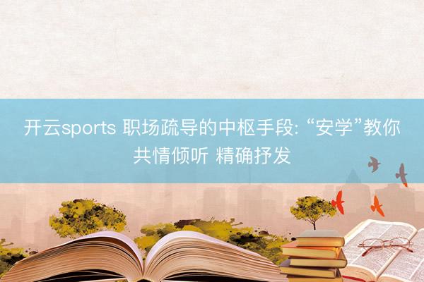 开云sports 职场疏导的中枢手段: “安学”教你共情倾听 精确抒发