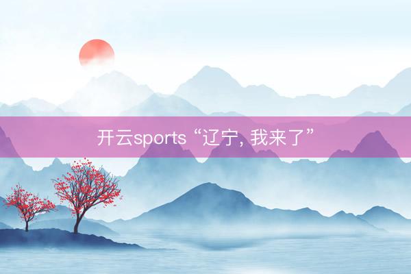 开云sports “辽宁, 我来了”