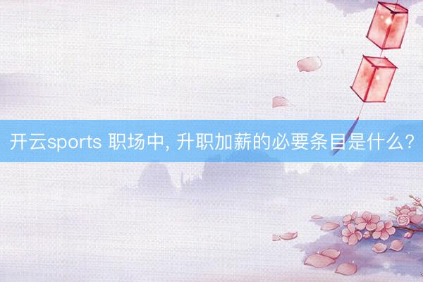 开云sports 职场中, 升职加薪的必要条目是什么?