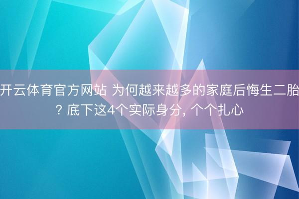 开云体育官方网站 为何越来越多的家庭后悔生二胎? 底下这4个实际身分, 个个扎心