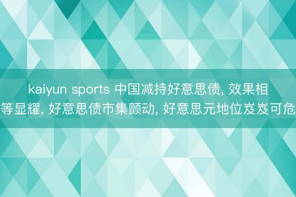 kaiyun sports 中国减持好意思债, 效果相等显耀, 好意思债市集颤动, 好意思元地位岌岌可危