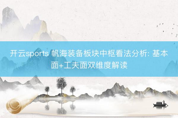 开云sports 帆海装备板块中枢看法分析: 基本面+工夫面双维度解读