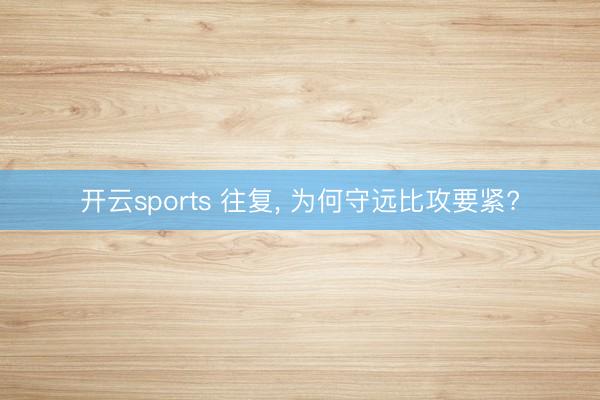 开云sports 往复, 为何守远比攻要紧?