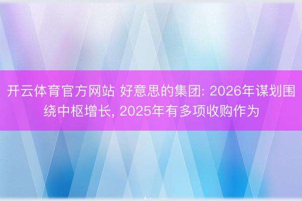 开云体育官方网站 好意思的集团: 2026年谋划围绕中枢增长, 2025年有多项收购作为