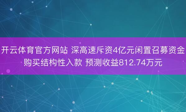 开云体育官方网站 深高速斥资4亿元闲置召募资金购买结构性入款 预测收益812.74万元