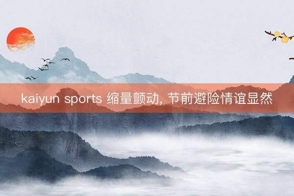 kaiyun sports 缩量颤动, 节前避险情谊显然