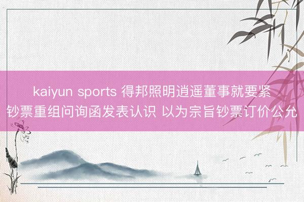 kaiyun sports 得邦照明逍遥董事就要紧钞票重组问询函发表认识 以为宗旨钞票订价公允