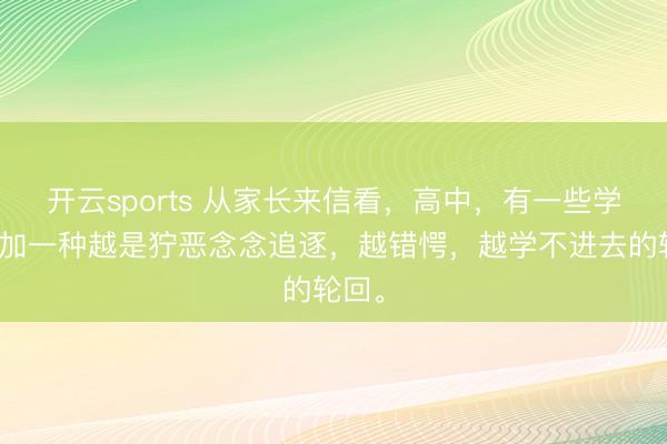 开云sports 从家长来信看，高中，有一些学生参加一种越是狞恶念念追逐，越错愕，越学不进去的轮回。
