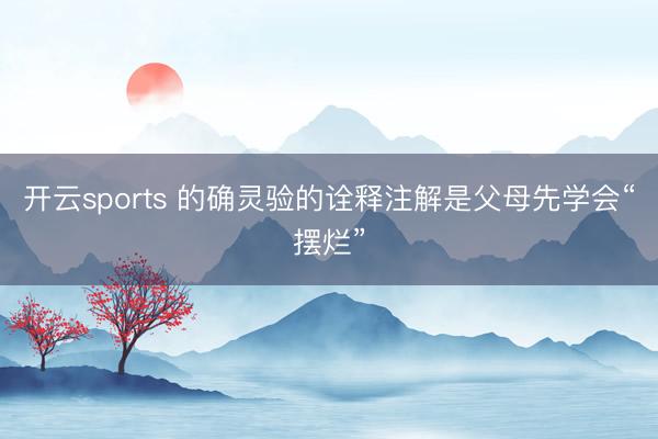 开云sports 的确灵验的诠释注解是父母先学会“摆烂”