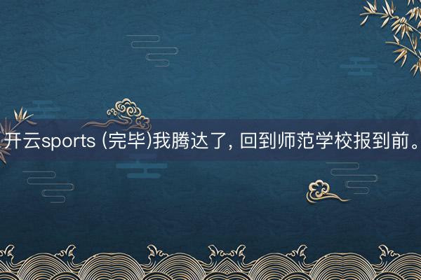 开云sports (完毕)我腾达了, 回到师范学校报到前。