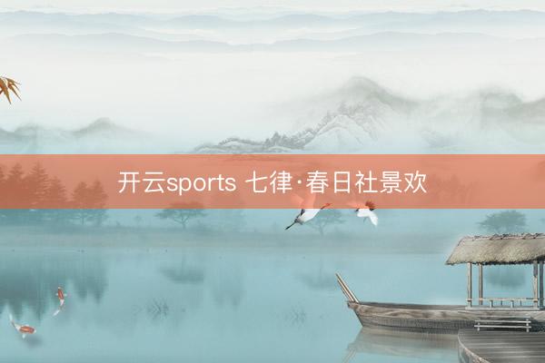 开云sports 七律·春日社景欢