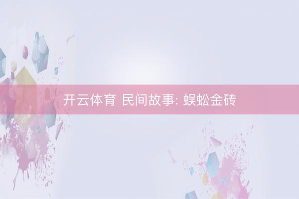 开云体育 民间故事: 蜈蚣金砖