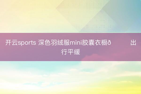 开云sports 深色羽绒服mini胶囊衣橱😉出行平缓