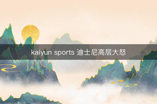 kaiyun sports 迪士尼高层大怒