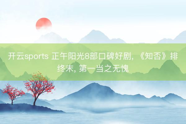 开云sports 正午阳光8部口碑好剧, 《知否》排终末, 第一当之无愧