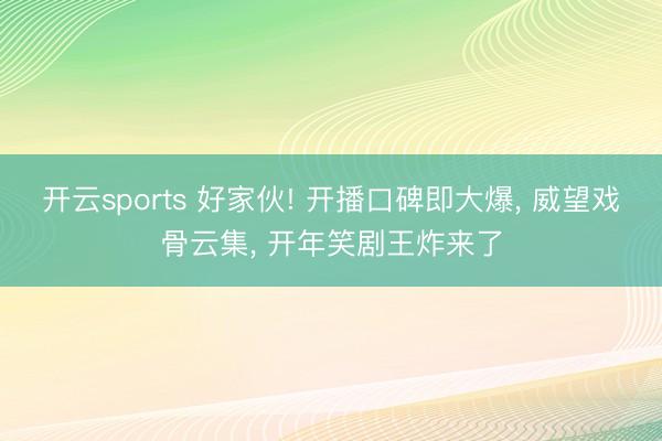 开云sports 好家伙! 开播口碑即大爆, 威望戏骨云集, 开年笑剧王炸来了
