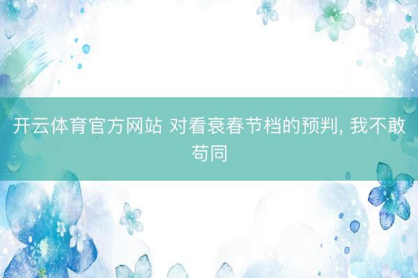 开云体育官方网站 对看衰春节档的预判, 我不敢苟同