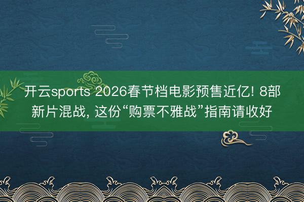 开云sports 2026春节档电影预售近亿! 8部新片混战, 这份“购票不雅战”指南请收好