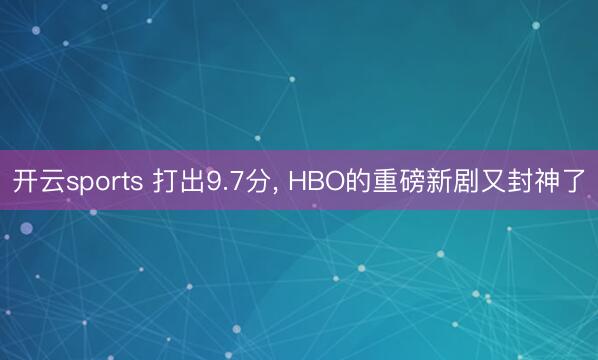 开云sports 打出9.7分, HBO的重磅新剧又封神了