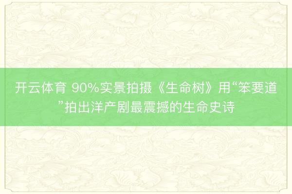 开云体育 90%实景拍摄《生命树》用“笨要道”拍出洋产剧最震撼的生命史诗