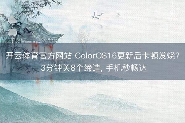 开云体育官方网站 ColorOS16更新后卡顿发烧? 3分钟关8个缔造, 手机秒畅达