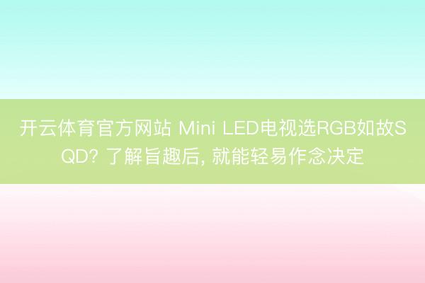 开云体育官方网站 Mini LED电视选RGB如故SQD? 了解旨趣后, 就能轻易作念决定