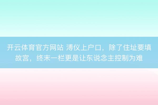 开云体育官方网站 溥仪上户口，除了住址要填故宫，终末一栏更是让东说念主控制为难