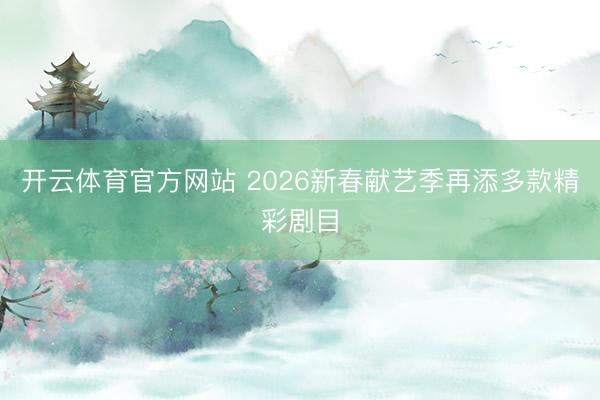开云体育官方网站 2026新春献艺季再添多款精彩剧目