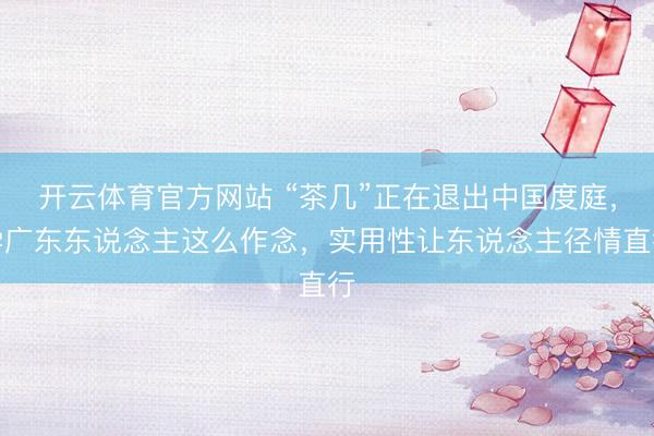 开云体育官方网站 “茶几”正在退出中国度庭,学广东东说念主这么作念,实用性让东说念主径情直行