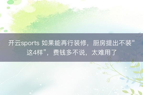 开云sports 如果能再行装修，厨房提出不装“这4样”，费钱多不说，太难用了