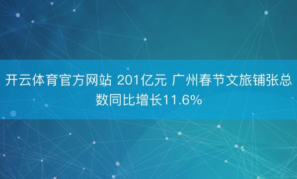 开云体育官方网站 201亿元 广州春节文旅铺张总数同比增长11.6%