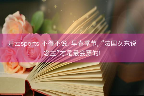 开云sports 不得不说, 早春季节, “法国女东说念主”才是最会穿的!