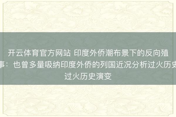 开云体育官方网站 印度外侨潮布景下的反向殖民时事:也曾多量吸纳印度外侨的列国近况分析过火历史演变