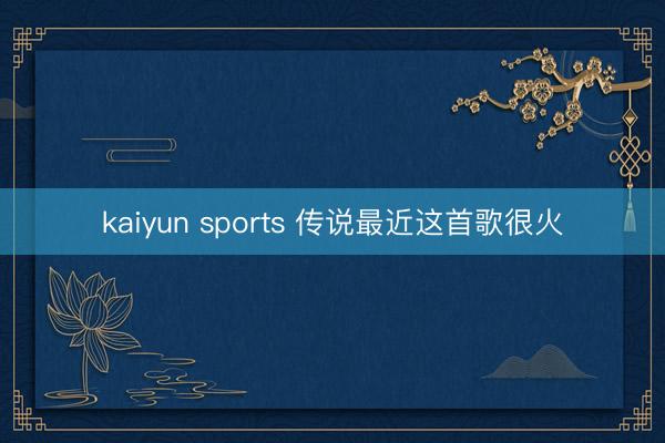 kaiyun sports 传说最近这首歌很火