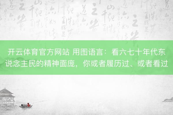开云体育官方网站 用图语言:看六七十年代东说念主民的精神面庞,你或者履历过、或者看过