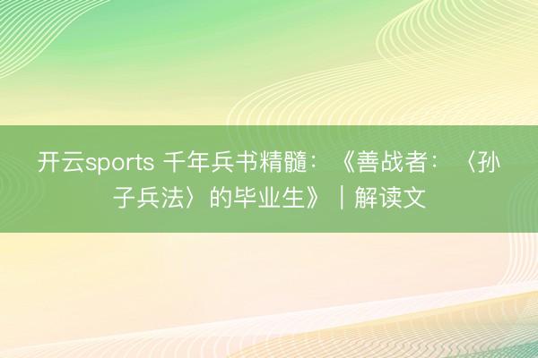 开云sports 千年兵书精髓：《善战者：〈孙子兵法〉的毕业生》｜解读文