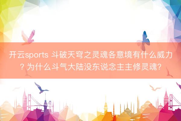 开云sports 斗破天穹之灵魂各意境有什么威力? 为什么斗气大陆没东说念主主修灵魂?