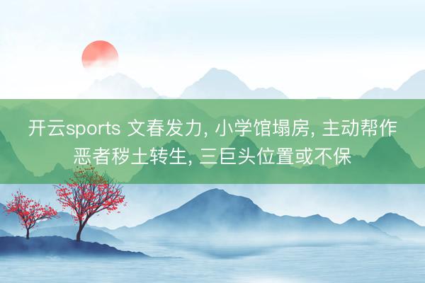 开云sports 文春发力， 小学馆塌房， 主动帮作恶者秽土转生， 三巨头位置或不保
