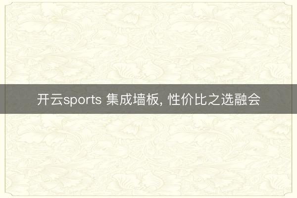 开云sports 集成墙板, 性价比之选融会