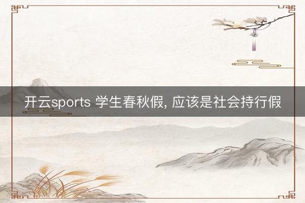 开云sports 学生春秋假， 应该是社会持行假