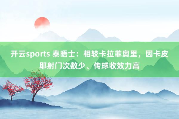 开云sports 泰晤士：相较卡拉菲奥里，因卡皮耶射门次数少、传球收效力高